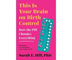 This Is Your Brain on Birth Control: How the Pill Changes Everything by Sarah Hi