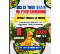 This is Your Brain on Food Cookbook Inspired By Uma Naidoo MD Teachings: Over 250+Recipes That Fuel Happiness, Calm, and Clarity (Dr. Sarah’s Whole Family Wellness Cookbook Series)
