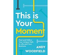 This is Your Moment: Find and Follow Your Unique Path in Life and Your Business