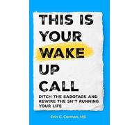 This Is Your Wake Up Call: Ditch the Sabotage and Rewire the Sh*t Running Your Life