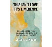 This Isn’t Love. It’s Limerence: Breaking Free From Obsession, Fantasy, and Emotional Dependence