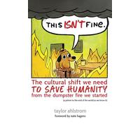 This Isn't Fine: The Cultural Shift We Need to Save Humanity from the Dumpster Fire We Started (a primer to the end of the world as we know it)