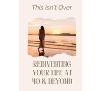 This Isn't Over : Reinventing Your Life at 40