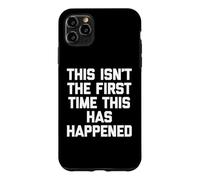This Isn't The First Time This Has Happened - Funny Saying Case for iPhone 11 Pro Max