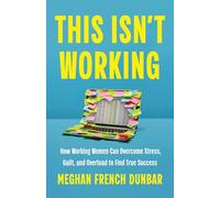 This Isn't Working: How Working Women Can Overcome Stress, Guilt, and Overload to Find True Success