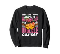 This Job Thing Is Messing Up My Ukulele Career Musician Sweatshirt