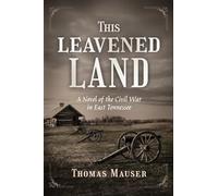 THIS LEAVENED LAND: A Novel of the Civil War in East Tennessee