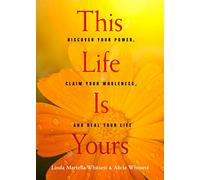 This Life is Yours: Discover Your Power, Claim Your Wholeness, and Heal Your Life