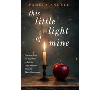 This Little Light of Mine: Practical Tips for Teachers to Let the Light of Jesus Shine in Their Classrooms