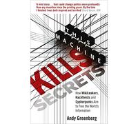 This Machine Kills Secrets: How WikiLeakers, Hacktivists, and Cypherpunks Are Freeing the World's Information