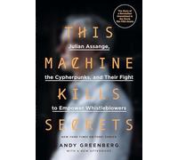 This Machine Kills Secrets: Julian Assange, the Cypherpunks, and Their Fight to Empower Whistleblowers