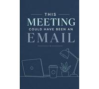 This Meeting Could Have Been An Email: A Workplace Survival Journal for Notes, Plans, Ideas and Other Important Stuff