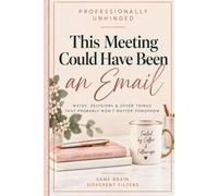 This Meeting Could Have Been an Email: Notes, Decisions & Other Things That Probably Won’t Matter Tomorrow