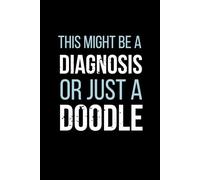 This Might Be a Diagnosis. Or Just a Doodle.: A funny lined notebook for doctors, med students, and anyone writing notes they may or may not understand later. | 6x9, 120 Pages