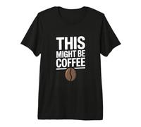 This Might BE Coffee Funny Coffee Quote Premium T-Shirt