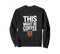 THIS MIGHT BE COFFEE Funny Coffee Quote Sweatshirt