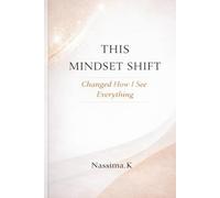 This Mindset Shift Changed How I See Everything: 10 Mindset Shifts That Transform Failure, Rejection, and Self-Doubt Into Strength