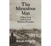 This Miraculous Man: A New Look at the Life of Valentine Greatrakes