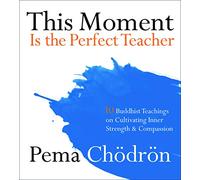 This Moment is the Perfect Teacher: Ten Buddhist Teachings on Cultivating Inner Strength and Compassion
