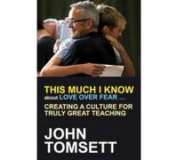 This Much I Know about Love Over Fear: Creating a culture of truly great teaching: Creating a culture for truly great teaching