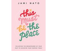 This Must Be the Place - Following the Breadcrumbs of Your Past to Discover Your Purpose Today