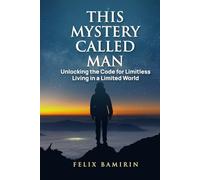 This Mystery Called Man: Unlocking the Code for Limitless Living in a Limited World