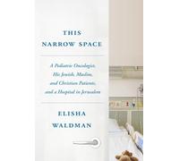 This Narrow Space: A Pediatric Oncologist, His Jewish, Muslim, and Christian Patients, and a Hospital in Jerusalem