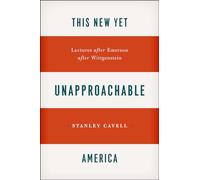 This New Yet Unapproachable America: Lectures after Emerson after Wittgenstein (Carpenter Lectures)