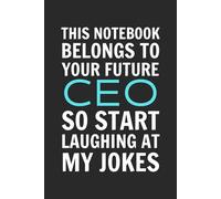 This Notebook Belongs To Your Future CEO So Start Laughing At My Jokes: 6x9 Inch Blank Lined Notebook Journal - Funny Saying Sarcastic Inappropriate ... Employees, Adults, Boss, and Friends.