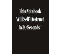 This Notebook Will Self Destruct in 30 Seconds !: A Humorous Notebook for Jotting Down Thoughts, Ideas, Observations and Daily Chaos; Ideal for Home, Office, or School: Makes an Ideal Gift.