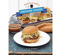 This Old Gal's Pressure Cooker Cookbook: 120 Easy and Delicious Recipes for Your Instant Pot and Pressure Cooker