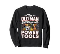 This Old Man Still Plays With Power Tools DIY Sweatshirt
