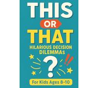 This or That Hilarious Decision Dilemmas: Would You Rather-Style Game Book for Kids Ages 8-10 | 95+ Funny Scenarios with Silly Twists for Reading Practice & Family Laughs