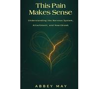 This Pain Makes Sense: Understanding the Nervous System, Attachment, and Heartbreak