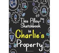 This Pillow Sketchbook Is Charlie’s Property: Large Notebook for Drawing, Painting, Doodling and Writing Ideas and Work Art. It’s An Every Day Sketch ... for Beginners to Spark Their Imagination.