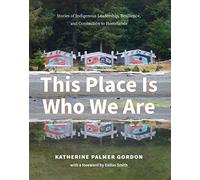 This Place Is Who We Are: Stories of Indigenous Leadership, Resilience, and Connection to Homelands