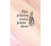 This Princess Wears Pointe Shoes: Practice Log Book For Young Dancers