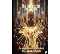 This Seed Must Die: How an Ancient Mindset Is Corrupting Modern Africa, and What We Can Do About It