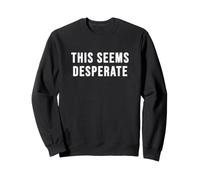 This Seems Desperate Sweatshirt