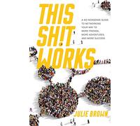 This Shit Works: A No-Nonsense Guide to Networking Your Way to More Friends, More Adventures, and More Success