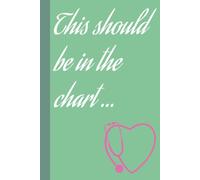 This Should Be in the Chart: Nurse Notebook: 6 x 9 inches, 120 pages, Nurse Notebook | Gift for a Nurse, CNA, LPN, RN, or Tech to use for shifts and signouts