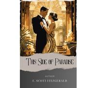 This Side of Paradise: A Captivating Journey through This Side of Paradise. A Jazz Age Tale of Love, Ambition, and Self-Discovery. The Original Classic (annotated)