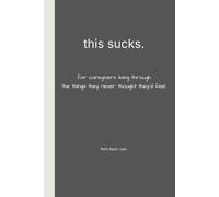 this sucks: for caregivers living through the things they never thought they'd feel.