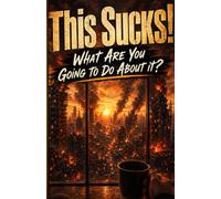 This Sucks!: What Are You Going to Do About It?