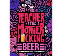 This Teacher Needs a Mother F*cking Beer: A Swear Word Coloring Book for Adults