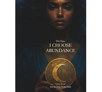 This Time, I Choose Abundance: Heal Scarcity Mindset and Manifest Generational Abundance