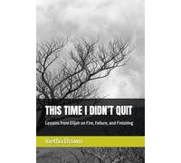 THIS TIME I DIDN’T QUIT: Lessons from Elijah on Fire, Failure, and Finishing