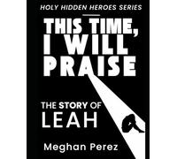 This Time, I Will Praise: The Story of Leah (Holy Hidden Heroes)