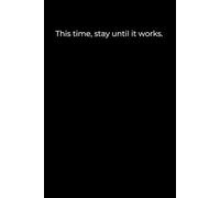 This Time, Stay Until It Works: Minimalist Black Motivational Journal (120 Pages)