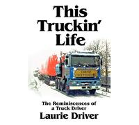 This Truckin' Life: The Reminiscences of a Truck Driver: The Remiscences of a Truck Driver